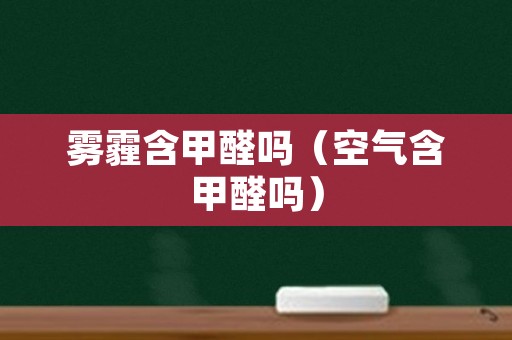 雾霾含甲醛吗（空气含甲醛吗）