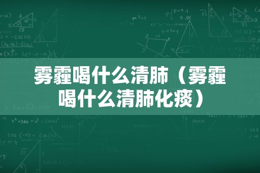 雾霾喝什么清肺（雾霾喝什么清肺化痰）