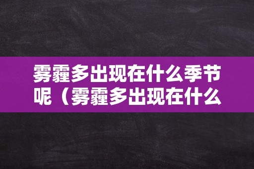 雾霾多出现在什么季节呢（雾霾多出现在什么季节呢）