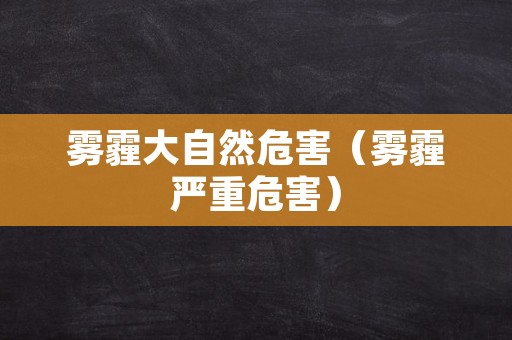 雾霾大自然危害（雾霾严重危害）