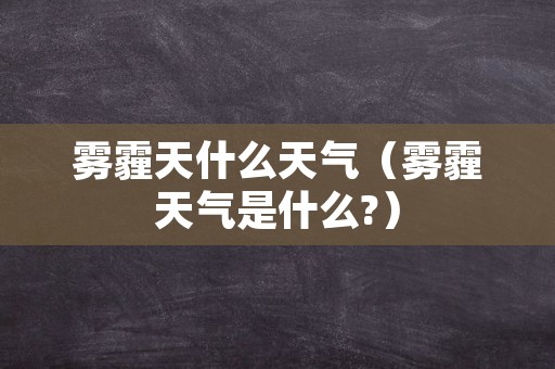 雾霾天什么天气（雾霾天气是什么?）