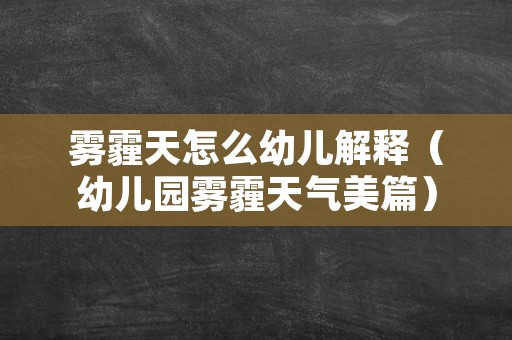 雾霾天怎么幼儿解释（幼儿园雾霾天气美篇）