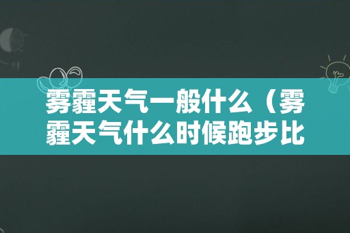 雾霾天气一般什么（雾霾天气什么时候跑步比较好）