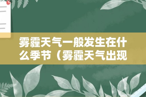 雾霾天气一般发生在什么季节（雾霾天气出现在哪个季节）