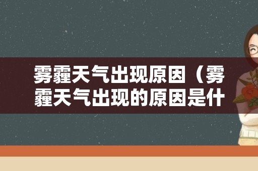 雾霾天气出现原因（雾霾天气出现的原因是什么）