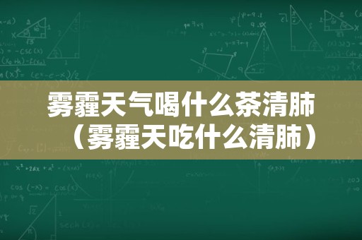 雾霾天气喝什么茶清肺（雾霾天吃什么清肺）