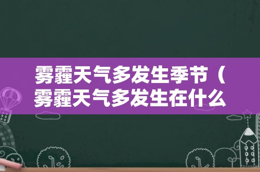 雾霾天气多发生季节（雾霾天气多发生在什么时间段）