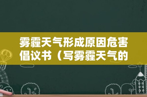 雾霾天气形成原因危害倡议书（写雾霾天气的倡议书）