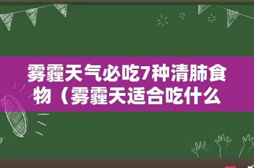 雾霾天气必吃7种清肺食物（雾霾天适合吃什么清肺食物）