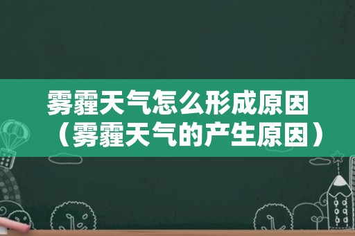 雾霾天气怎么形成原因（雾霾天气的产生原因）