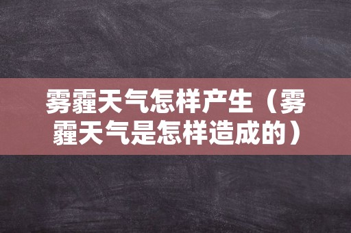 雾霾天气怎样产生（雾霾天气是怎样造成的）