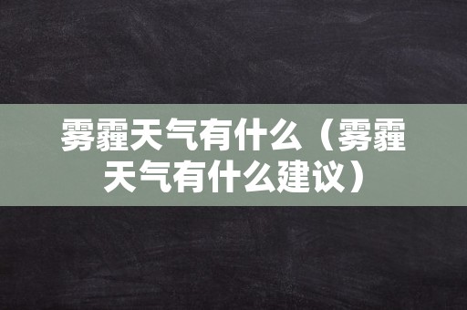 雾霾天气有什么（雾霾天气有什么建议）