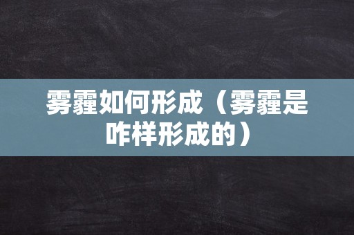 雾霾如何形成（雾霾是咋样形成的）