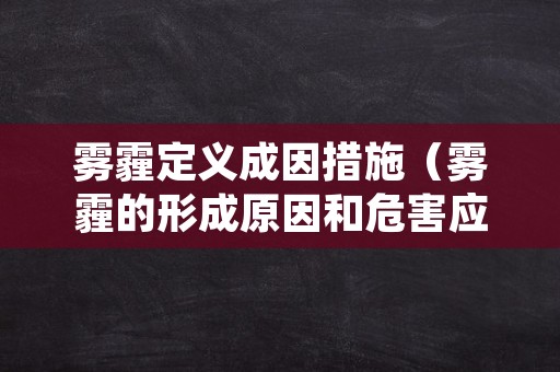 雾霾定义成因措施（雾霾的形成原因和危害应对措施）