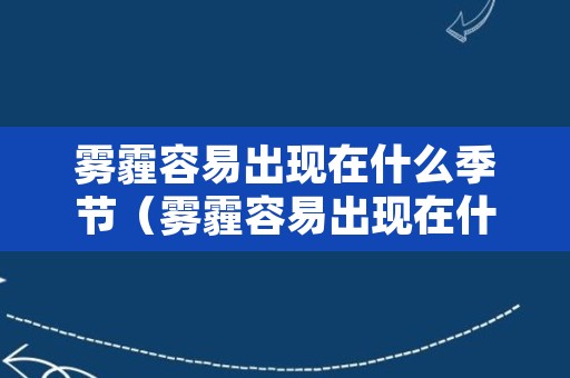 雾霾容易出现在什么季节（雾霾容易出现在什么季节内）