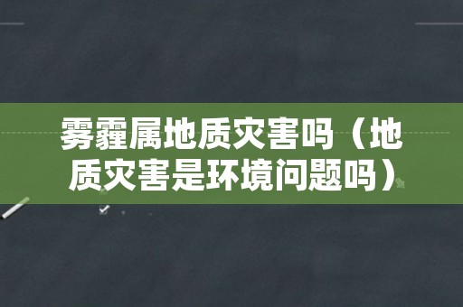 雾霾属地质灾害吗（地质灾害是环境问题吗）