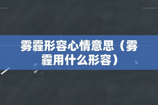 雾霾形容心情意思（雾霾用什么形容）