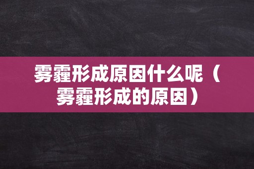 雾霾形成原因什么呢（雾霾形成的原因）