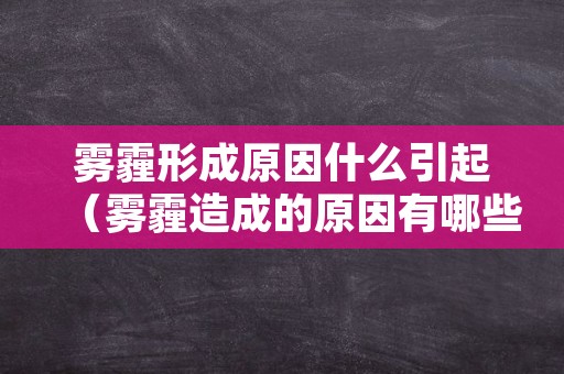 雾霾形成原因什么引起（雾霾造成的原因有哪些）