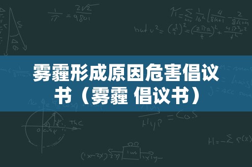 雾霾形成原因危害倡议书（雾霾 倡议书）