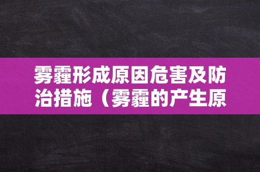 雾霾形成原因危害及防治措施（雾霾的产生原因以及治理措施）