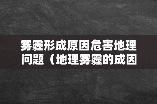 雾霾形成原因危害地理问题（地理雾霾的成因及其治理措施）