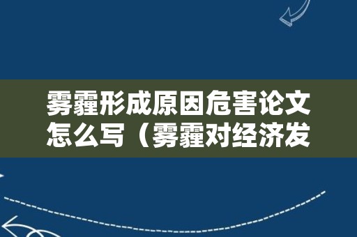 雾霾形成原因危害论文怎么写（雾霾对经济发展的影响论文）