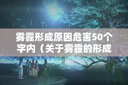 雾霾形成原因危害50个字内（关于雾霾的形成和危害）