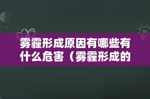 雾霾形成原因有哪些有什么危害（雾霾形成的原因和危害是什么）