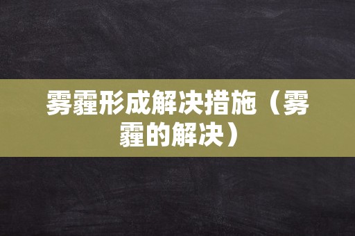 雾霾形成解决措施（雾霾的解决）