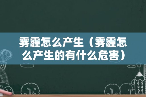 雾霾怎么产生（雾霾怎么产生的有什么危害）