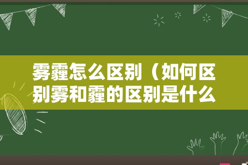 雾霾怎么区别（如何区别雾和霾的区别是什么）