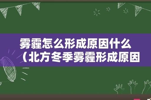 雾霾怎么形成原因什么（北方冬季雾霾形成原因）