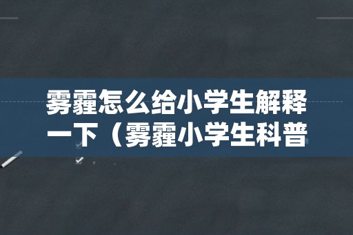 雾霾怎么给小学生解释一下（雾霾小学生科普知识）