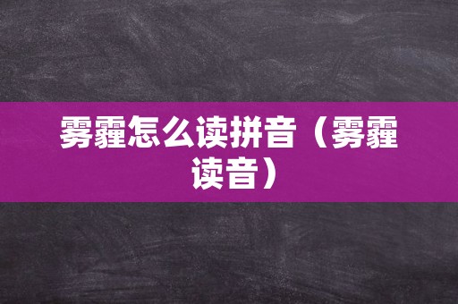 雾霾怎么读拼音（雾霾 读音）