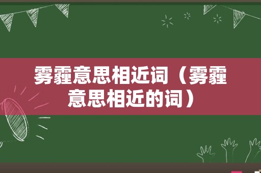 雾霾意思相近词（雾霾意思相近的词）