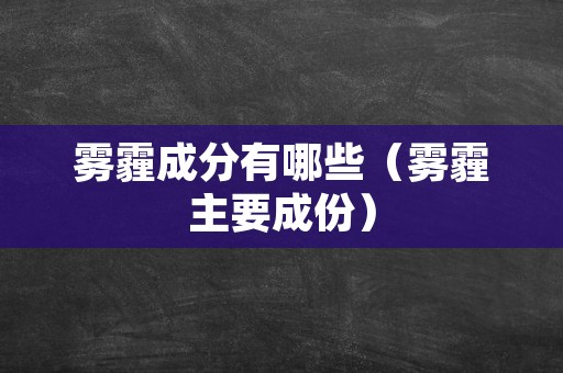 雾霾成分有哪些（雾霾主要成份）