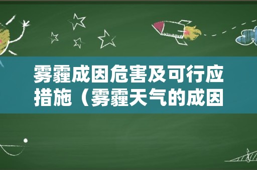 雾霾成因危害及可行应措施（雾霾天气的成因危害和预防措施）