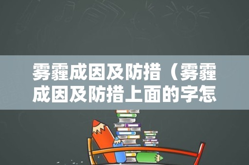 雾霾成因及防措（雾霾成因及防措上面的字怎么写二年级的）