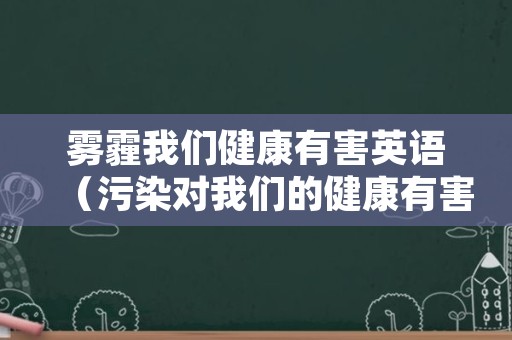 雾霾我们健康有害英语（污染对我们的健康有害英语）