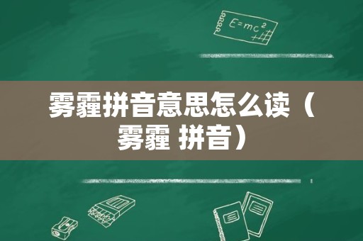 雾霾拼音意思怎么读（雾霾 拼音）