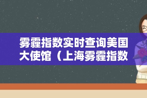 雾霾指数实时查询美国大使馆（上海雾霾指数实时查询美国大使馆）