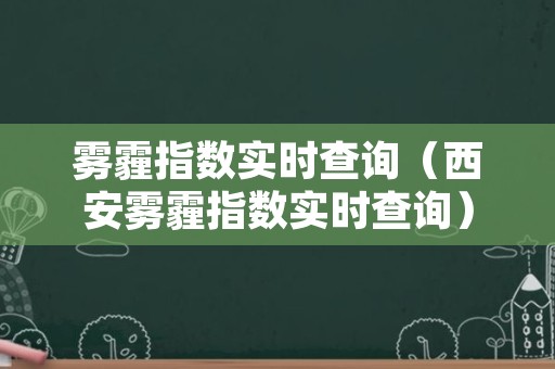 雾霾指数实时查询（西安雾霾指数实时查询）