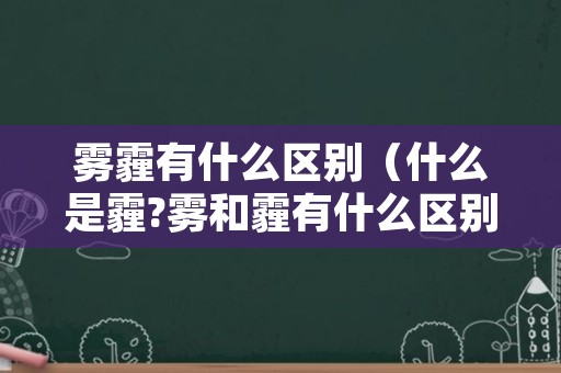 雾霾有什么区别（什么是霾?雾和霾有什么区别?）