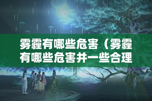 雾霾有哪些危害（雾霾有哪些危害并一些合理的建议）