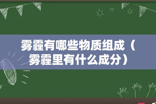 雾霾有哪些物质组成（雾霾里有什么成分）