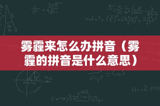 雾霾来怎么办拼音（雾霾的拼音是什么意思）