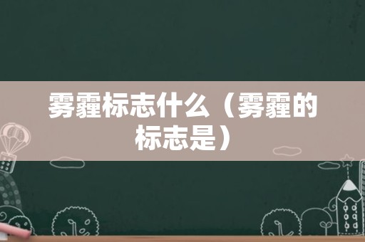 雾霾标志什么（雾霾的标志是）