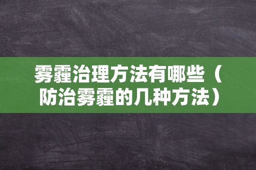 雾霾治理方法有哪些（防治雾霾的几种方法）