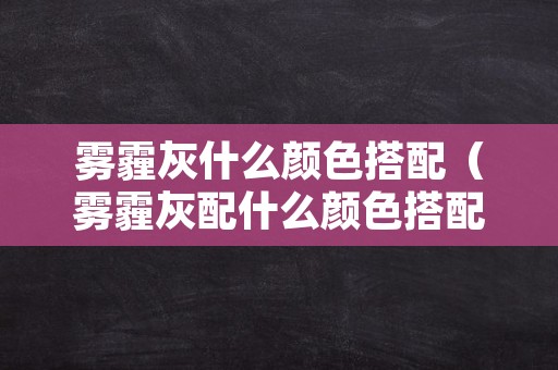 雾霾灰什么颜色搭配（雾霾灰配什么颜色搭配）